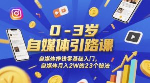 0-3岁自媒体引路课，自媒体挣钱零基础入门，自媒体月入2W的23个秘法-财仔梦想资源网