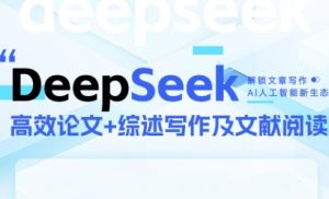 DeepSeek论文写作实战营,助力快速产出高质量论文与综述,突破学术创作瓶颈-财仔梦想资源网
