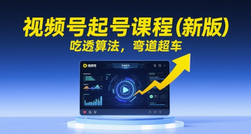 视频号起号课程（新版），吃透算法，弯道超车-财仔梦想资源网