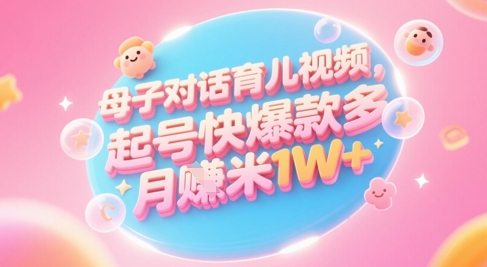 AI生成母子对话育儿类视频，起号快爆款多，小白宝妈轻松学，多渠道变现，月入1W+-财仔梦想资源网