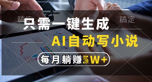只需一键生成，AI全自动写小说，可一键生成120w字，每月躺着收益过1w+【揭秘】-财仔梦想资源网
