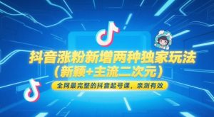 抖音涨粉新增两种独家玩法（新颖+主流二次元），全网最完整的抖音起号课，亲测有效-财仔梦想资源网