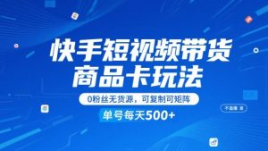 快手短视频带货商品卡玩法，不直播不发视频，0粉丝无货源，可复制可矩阵，单号每天1-5张-财仔梦想资源网