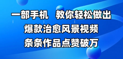一部手机，教你轻松做出爆款治愈风景视频，条条作品点赞破W-财仔梦想资源网