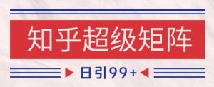 知乎超级矩阵玩法引流高质量精准粉SEO覆盖，日变现1k+【揭秘】-财仔梦想资源网