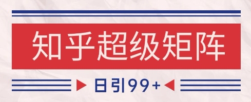 知乎超级矩阵玩法引流高质量精准粉SEO覆盖，日变现1k+【揭秘】-财仔梦想资源网