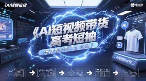 AI短视频带货高考短袖爆款解析制作全流程-财仔梦想资源网