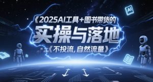 2025AI工具+图书带货的实操与落地,图文起号带货全攻略,不投流,自然流量-财仔梦想资源网