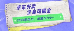2025新风口，京东外卖全自动掘金，单窗口100+【揭秘】-财仔梦想资源网