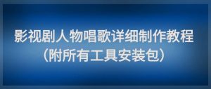 影视剧人物唱歌详细制作教程，点赞量动辄几十W（附所有工具安装包）-财仔梦想资源网