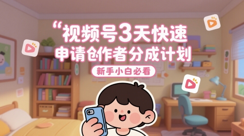 视频号3天快速申请创作者分成计划，新手小白必看-财仔梦想资源网