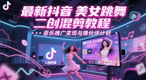 最新抖音美女跳舞二创混剪教程，流量高，音乐推广变现与撸伙伴计划-财仔梦想资源网