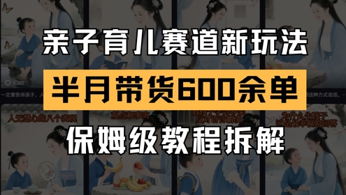 AI亲子育儿赛道新玩法，新号半个月带货600多单，保姆级教程拆解-财仔梦想资源网