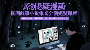 原创悬疑漫画民间故事小说推文全新完整课程， 搭配ai绘画，0基础轻松上手，撸分成和伙伴计划-财仔梦想资源网