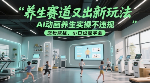 养生赛道又出新玩法，AI动画养生实操不违规，涨粉贼猛，小白也能学会-财仔梦想资源网