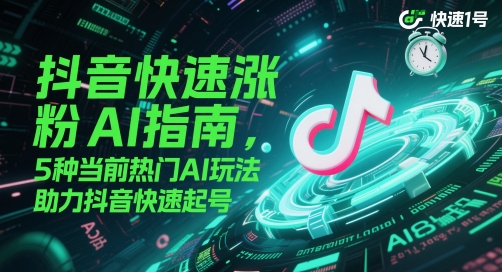 抖音快速涨粉AI指南，5种当前热门AI玩法，助力抖音快速起号-财仔梦想资源网