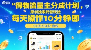 得物流量主分成计划，原创独家托管玩法，每天操作10分钟即可轻松挣米【揭秘】-财仔梦想资源网