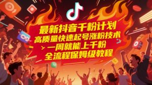 最新抖音千粉计划，高质量快速起号涨粉技术，一周就能上千粉，全流程保姆级教程-财仔梦想资源网