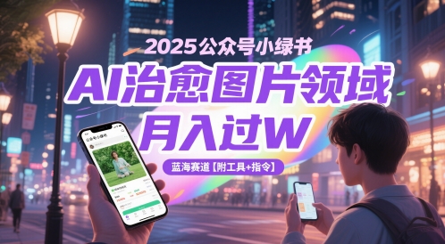 2025公众号小绿书AI治愈图片领域，月入过W，蓝海赛道【附工具+指令】-财仔梦想资源网