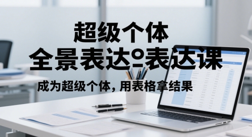超级个体全景表达课，成为超级个体，用表格拿结果-财仔梦想资源网