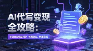 AI代写变现全攻略：单日稳定收益3张+，长期稳定，快速变现【揭秘】-财仔梦想资源网