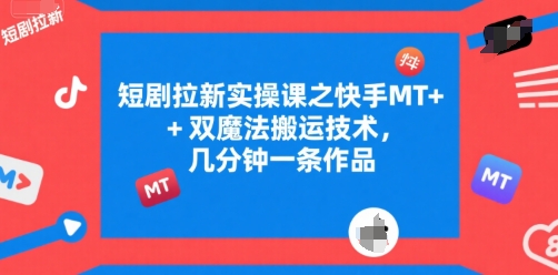 短剧拉新实操课之快手MT+双魔法搬运技术，几分钟一条作品-财仔梦想资源网