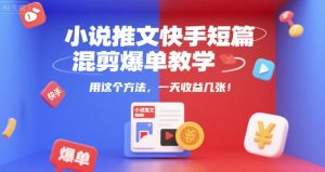 小说推文快手短篇混剪爆单教学，用这个方法，一天收益几张-财仔梦想资源网