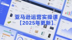 亚马逊运营实操课【2025年更新】主要内容包括亚马逊选品策略解析,选品重点方法、新品口诀必学等-财仔梦想资源网