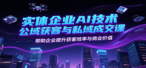 实体企业AI技术公域获客与私域成交课，帮助企业提升获客效率与商业价值-财仔梦想资源网