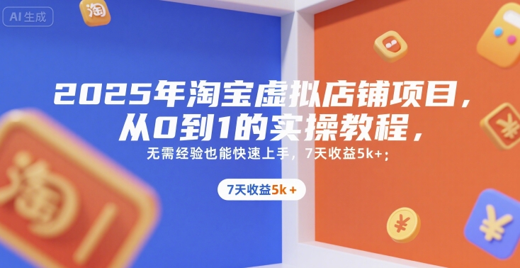 2025年淘宝虚拟店铺项目，从0到1的实操教程，​​无需经验也能快速上手，7天收益5k+-财仔梦想资源网
