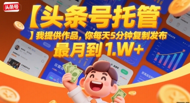 【头条号托管】我提供作品，你每天5分钟复制发布，最高月入1W+【揭秘】-财仔梦想资源网