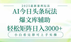 今日头条2025年最新暴利玩法，一键生成爆款，轻松实现矩阵日入3000+-财仔梦想资源网