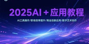 2025AI+应用教程,AI工具操作/职场效率提升/商业创新应用/数字艺术创作-财仔梦想资源网