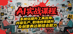 AI实战系统课程，提升工具应用、内容生产、职场效率提升及创意表达等综合能力-财仔梦想资源网