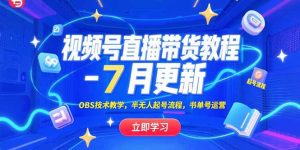 视频号直播带货教程-7月更新,OBS技术教学,半无人起号流程,书单号运营-财仔梦想资源网