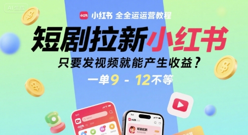 短剧拉新小红书全运营教程，只要发视频就能产生收益，一单9-12不等-财仔梦想资源网