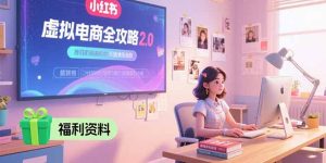 虚拟电商全攻略2.0，开店选品实操流程，账号定位、货源发布、笔记发布技巧-财仔梦想资源网