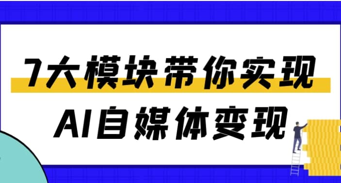 7大模块带你实现AI自媒体变现-财仔梦想资源网