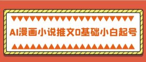 AI漫画小说推文0基础小白起号-财仔梦想资源网