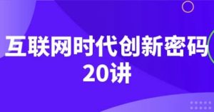 互联网时代创新密码20讲-财仔梦想资源网