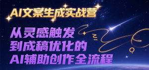 AI文案生成实战营,从灵感触发到成稿优化的AI辅助创作全流程-财仔梦想资源网