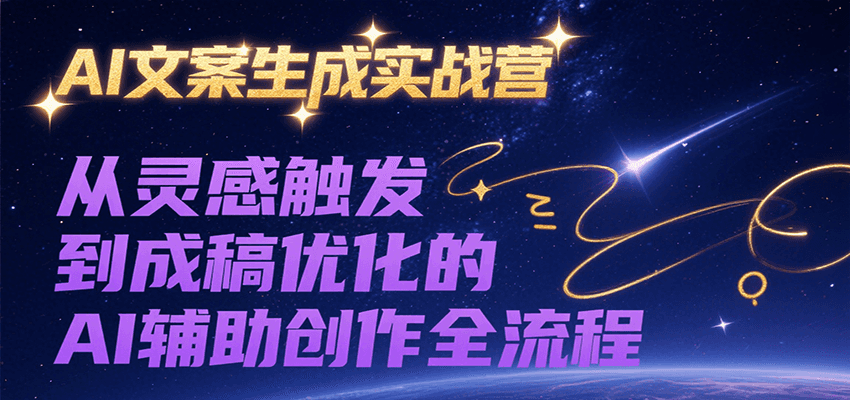 AI文案生成实战营，从灵感触发到成稿优化的AI辅助创作全流程-财仔梦想资源网