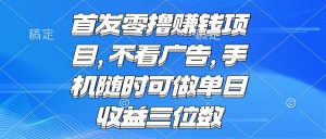 零撸赚钱项目不看广告手机随时可做单日收益三位数-财仔梦想资源网