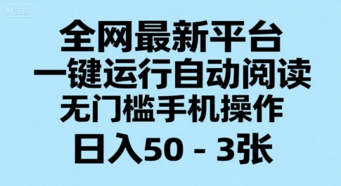 全网最新平台，一键运行自动阅读，无门槛手机操作，日入50-3张+【揭秘】-财仔梦想资源网