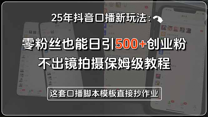 25年抖音口播新玩法：零粉丝也能日引500+创业粉，不出镜拍摄保姆级教程…-财仔梦想资源网