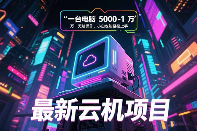 最新云机项目一台电脑5000到10000无脑操作小白也能轻松上手-财仔梦想资源网