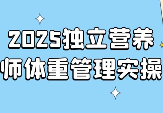2025独立营养师体重管理实操-财仔梦想资源网