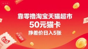 靠零撸淘宝天猫超市50元猫卡，挣差价日入5张-财仔梦想资源网