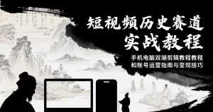 短视频历史赛道实战教程，手机电脑双端剪辑教程和账号运营指南与变现技巧-财仔梦想资源网