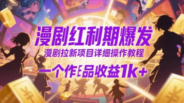 漫剧红利期爆发，漫剧拉新项目详细操作教程，一个作品收益1k+-财仔梦想资源网